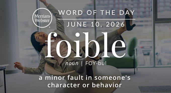 
WORD OF THE DAY
Merriam- Webster
JUNE 10, 2026
foible
noun | FOY-bul
a minor fault in someone's character or behavior
Background Image: a person falling off of chair 