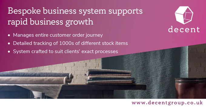 Bespoke business system supports rapid business growth. It manages customer order journey. It holds detailed tracking of thousands of different stock items. It is a system crafted to suit clients’ exact processes. Find out more at www.decentgroup.co.uk
