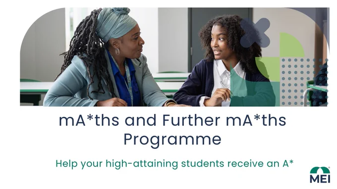Promotional banner for the MEI mA*ths and Further mA*ths Programme showing a teacher and student seated at desks in a classroom, engaged in discussion over written work. Abstract geometric shapes overlay the image. Below, text reads “mA*ths and Further mA*ths Programme” and “Help your high‑attaining students receive an A*”, with the MEI logo in the bottom right.