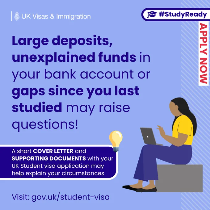 UK Visas & Immigration social media graphic with a light blue background and a subtle diagonal stripe pattern on the right side. The UK government crest appears in the top left next to the text: “UK Visas & Immigration”. In the top right, a label with a graduation cap icon reads: “#StudyReady”. Along the right edge, a vertical red banner reads: “APPLY NOW”.
Large bold dark blue text in the centre reads: “Large deposits, unexplained funds in your bank account or gaps since you last studied may raise questions!”
Below this, a dark blue rounded box contains white text: “A short COVER LETTER and SUPPORTING DOCUMENTS with your UK Student visa application may help explain your circumstances”.
At the bottom, smaller text reads: “Visit: gov.uk/student-visa”.
On the right side, there is an illustration of a person sitting on a block using a laptop, with a glowing light bulb icon positioned nearby.