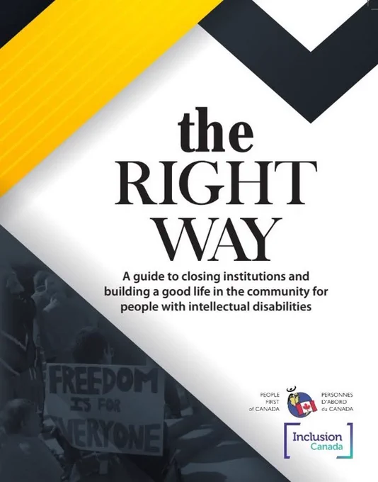 Image of the cover of the Right Way resource guide. Text says: The Right Way: A guide to closing institutions and building a good life in the community for people with intellectual disabilities. It has yellow and black coloured lines, along with a picture of a sign with the words "Freedom is for everyone".  The logo og People First of Canada and Inclusion Canada appears alongside.