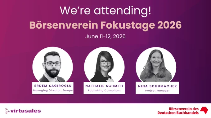 On a gradient dark purple background, the central text reads, "We're attending! Börsenverein Fokustage 2025" from June 11-12, 2026 followed by followed by three headshots of Virtusales team members in black and white: Erdem Sagiroglu, Managing Director, Europe; Nathalie Schmitt, Publishing Consultant; and Nina Schumacher, Project Manager. Erdem and Nathalie are in formal wear and are wearing glasses. The Virtusales logo is placed in the white footer towards the bottom left and the Börsenverein des Deutschen Buchhandels is placed bottom right.