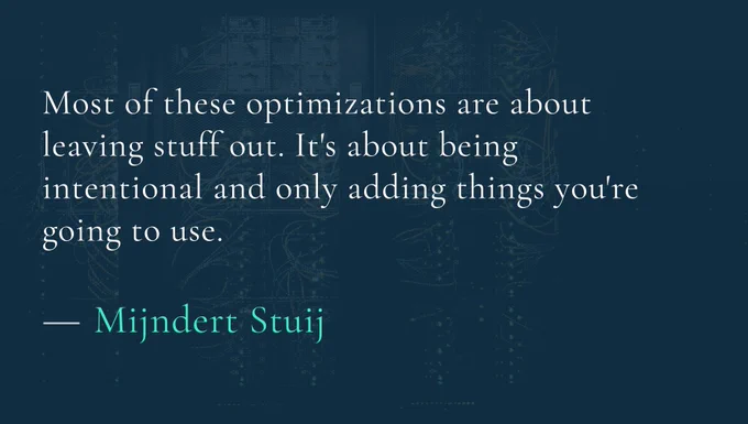“Most of these optimizations are about leaving stuff out. It's about being intentional and only adding things you're going to use.”