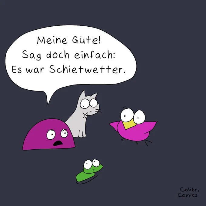 Miesmuscheli platzt der Geduldsfaden. Sie fasst zusammen:

"Meine Güte! Sag doch einfach: Es war Schietwetter."