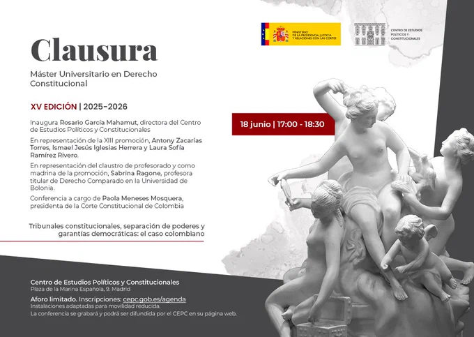 Jueves 18 17:00
Clausura del Máster Universitario en Derecho Constitucional, XV edición 2025-2026
Inaugura Rosario García Mahamut, directora del Centro de Estudios Políticos y Constitucionales
Intervienen:
En representación de la XV promoción Antony Zacarías Torres, Ismael Jesús Iglesias Herrera y Laura Sofía Ramírez Rivero.
En representación del Claustro de profesorado y como madrina de la promoción, Sabrina Ragone, profesora titular de Derecho Comparado, Universidad de Bolonia.
Conferencia de clausura a cargo de Paola Meneses Mosquera, presidenta de la Corte Constitucional de Colombia.