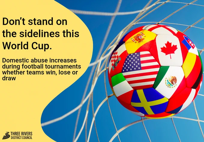 Football with national flags in a net. Text that reads 'Don't stand on the sidelines this World Cup. Domestic abuse increases during football tournaments whether teams win, lose or draw'.