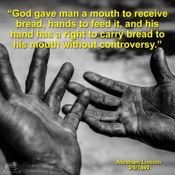 Black and white photo of two open hands reaching out, overlaid with text saying, "God gave man a mouth to receive bread, hands to feed it, and his hand has a right to carry bread to his mouth without controversy. - Abraham Lincoln, 3/5/1860"
