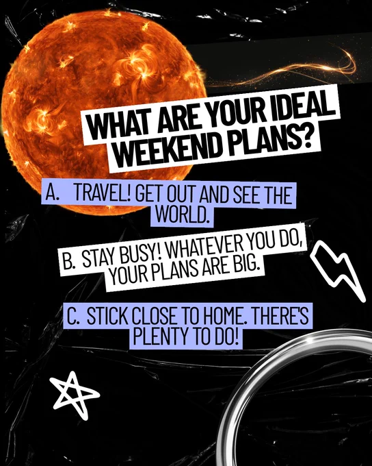 Black and white graphic with purple accents and white drawn stars, lightning bolts and circles. Text: “What are your ideal weekend plans? A: Travel! Get out & see the world. B: Stay busy! Whatever you do, your plans are big. C: Stick close to home. There’s plenty to do!” The Sun is bright orange in the upper left.