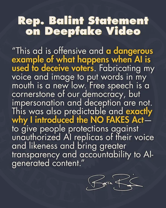 Rep. Balint Statement on Deepfake Video

“This ad is offensive and a dangerous example of what happens when AI is used to deceive voters. Fabricating my voice and image to put words in my mouth is a new low. Free speech is a cornerstone of our democracy, but impersonation and deception are not. This was also predictable and exactly why I introduced the NO FAKES Act—to give people protections against unauthorized AI replicas of their voice and likeness and bring greater transparency and accountability to AI-generated content.”