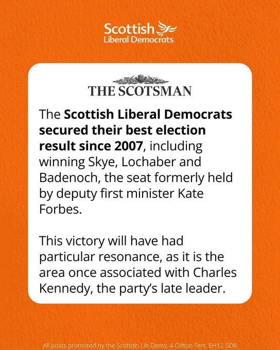 The Scotsman.

The Scottish Liberal Democrats secured their best election result since 2007, including winning Skye, Lochaber and Badenoch, the seat formerly held by deputy first minister Kate Forbes.

This victory will have had particular resonance, as it is the area once associated with Charles Kennedy, the party’s late leader.