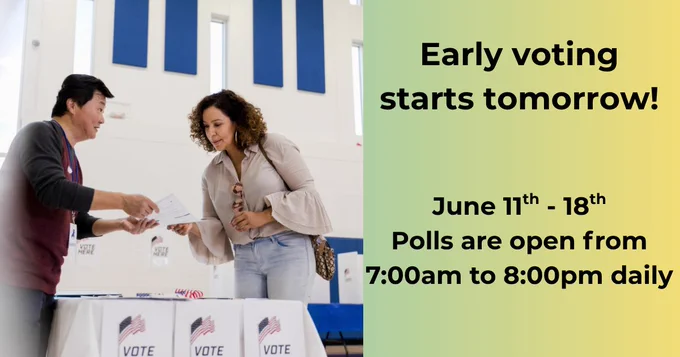 "Early Voting starts tomorrow! June 11th - 18th. Polls are open from 7:00am to 8:00pm daily"