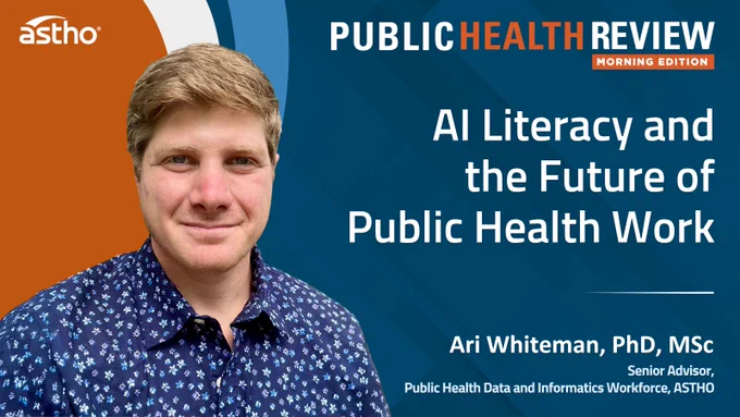 "A person stands in front of a graphic background. The text reads: 'Public Health Review Morning Edition: AI Literacy and the Future of Public Health Work.' The name Ari Whiteman, PhD, MSc, and their title, 'Senior Advisor, Public Health Data and Informatics Workforce, ASTHO,' are displayed.