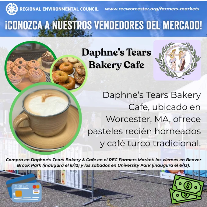 ¡Conozca a los vendedores del Mercado de Agricultores de REC! Daphne’s Tears Bakery Cafe, ubicado en Worcester, MA, ofrece pasteles recién horneados y café turco tradicional. Visite Daphne’s Tears Bakery & Cafe en el Mercado de Agricultores de REC los viernes en Beaver Brook Park (inauguración el 12/6) y los sábados en University Park (inauguración el 13/6). Se acepta efectivo y tarjetas. Obtenga más información en www.recworcester.org/farmers-markets