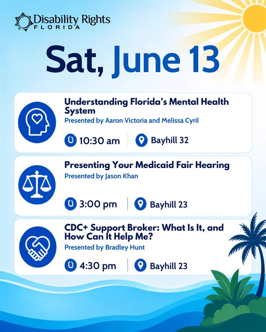 Disability Rights Florida schedule graphic for Saturday, June 13, with a blue Florida-themed background. The schedule lists three presentations: “Understanding Florida’s Mental Health System,” presented by Aaron Victoria and Melissa Cyril at 10:30 am in Bayhill 32; “Presenting Your Medicaid Fair Hearing,” presented by Jason Khan at 3:00 pm in Bayhill 23; and “CDC  Support Broker: What Is It, and How Can It Help Me?” presented by Bradley Hunt at 4:30 pm in Bayhill 23.