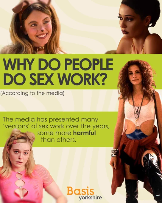 Graphic: Light green wavy background. Four images of characters in film/television associated with sex work (pictured: Cassie and Maddy from Euphoria, Margo from Margo's got money troubles, Vivian from Pretty Women). Basis Yorkshire logo on bottom of image. Text reads: Why do people do sex work? (According to the media). The media has presented many 'versions' of sex work over the years, some more harmful than others.