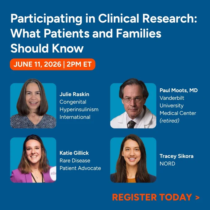Participating in Clinical Research: What Patients and Families Should Know. Webinar happening June 11, 2026 at 2pm ET. Featuring Julie Raskin from Congenital Hyperinsulinism International, patient advocate Katie Gillick, NORD's Tracey Sikora, and Dr. Paul Moots who is retired from Vanderbilt University Medical Center.