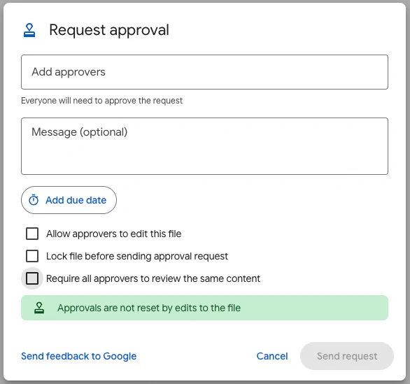 A screenshot of the “Request approval” dialog in Google Drive. There are three checkbox options for the user to select: Allow approvers to edit this file; Lock file before sending approval request; and Request all approvers to review the same content. There are also options for the user to add approvers, type a message and add a due date. The “Require all approvers to review the same content” option is highlighted in grey and there is a green notification below that states “Approvals are not reset by edits to the file”. Options to “Cancel” and “Send request” are in the bottom-right corner of the dialog.