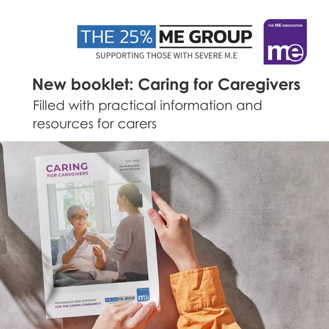 IMAGE DESCRIPTION: A person holding the booklet. Wording: New Booklet: Caring for Caregivers. Filled with practical information and resources for carers. 25% ME Group and the ME Association Logo (top right)