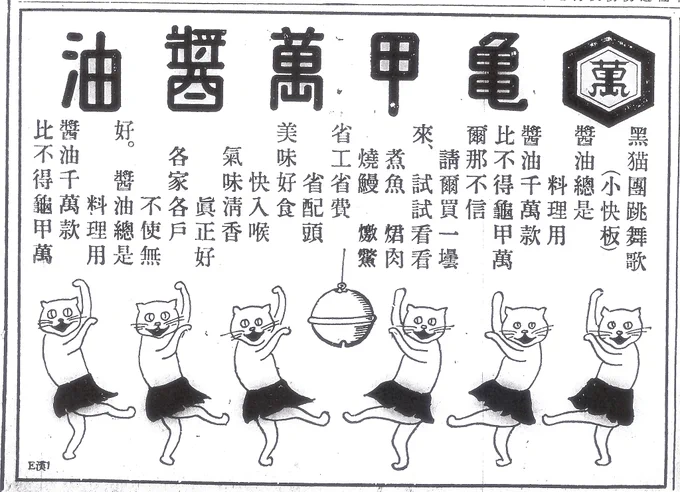 臺灣龜甲萬在1930年代推出的「黑貓團跳舞歌」廣告。
歌詞：
醬油總是料理用
醬油千萬款
比不得龜甲萬
爾那不信
請爾買一壜來、試試看看
煮魚  𤉙肉  燒鰻  燉鱉
省工省時  省配頭
美味好食  快入喉
氣味清香  真正好
各家各戶 不使無好
醬油總是 料理用
醬油千萬款
比不得龜甲萬

Source: 《臺大校友雙月刊 第69期 2010-05》陳柔縉專欄《百年老牌子系列之三》龜甲萬醬油
https://ntualumnibm.ntu.edu.tw/bm.bimonthly.article/detail/sn/4159

