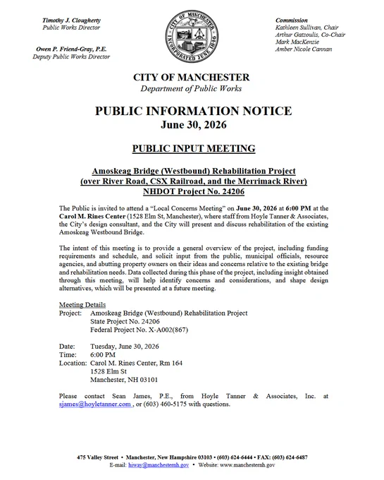 The Public is invited to attend a “Local Concerns Meeting” on June 30, 2026 at 6:00 PM at the Carol M. Rines Center (1528 Elm St, Manchester), where staff from Hoyle Tanner & Associates, the City’s design consultant, and the City will present and discuss rehabilitation of the existing Amoskeag Westbound Bridge.