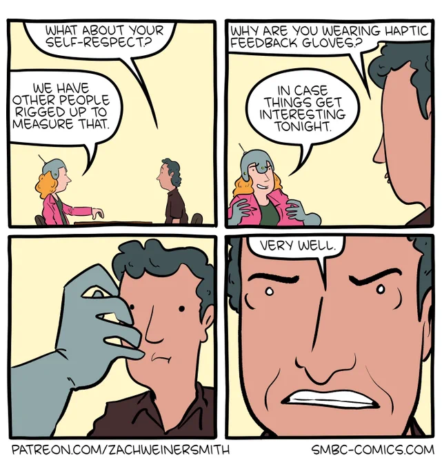 Part 2/2 of an 8-panel SMBC comic update. When the other person asks the one wearing surveillance gear "what about your self-respect?," they are told that other people are rigged up to measure that. They then asks "why are you wearing haptic feedback gloves?" To which, the first person answers "in case things get interesting tonight." The other date partner looks puzzled, and then determined, stating "very well."