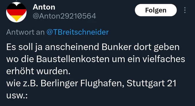 Es soll ja anscheinend Bunker dort geben wo die Baustellenkosten um ein vielfaches erhöht wurden.
wie z.B. Berlinger Flughafen, Stuttgart 21 usw.: