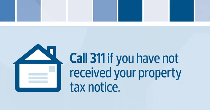 Call 311 if you have not received your property tax notice. 