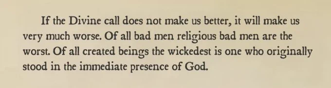 If the Divine call does not make us better, it will make us very much worse. Of all bad men religious bad men are the worst. Of all created beings the wickedest is one who originally stood in the immediate presence of God.