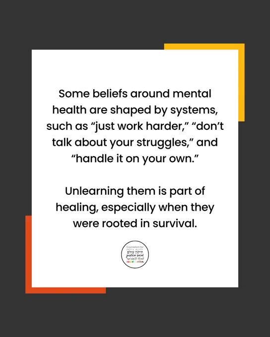 A graphic with a dark gray background and a large light-gray square in the center. The text reads: “Some beliefs around mental health are shaped by systems, such as ‘just work harder,’ ‘don’t talk about your struggles,’ and ‘handle it on your own.’ Unlearning them is part of healing, especially when they were rooted in survival.” Decorative yellow and orange accents appear behind the square, with a counseling and social justice logo at the bottom.
