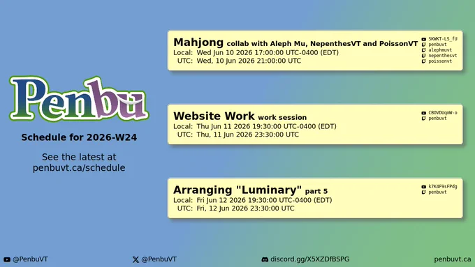 Penbu
Schedule for 2026-W24

See the latest at penbuvt.ca/schedule

Mahjong (collab with Aleph Mu, NepenthesVT and PoissonVT)
    Local: Wed Jun 10 2026 17:00:00 UTC-0400 (EDT)
    UTC: Wed, 10 Jun 2026 21:00:00 UTC
    https://www.youtube.com/watch?v=SKWKT-LS_fU
    https://www.twitch.tv/penbuvt
    https://www.twitch.tv/alephmuvt
    https://www.twitch.tv/nepenthesvt
    https://www.twitch.tv/poissonvt

Website Work (work session)
    Local: Thu Jun 11 2026 19:30:00 UTC-0400 (EDT)
    UTC: Thu, 11 Jun 2026 23:30:00 UTC
    https://www.youtube.com/watch?v=CBOVDUqmW-o
    https://www.twitch.tv/penbuvt

Arranging "Luminary" (part 5)
    Local: Fri Jun 12 2026 19:30:00 UTC-0400 (EDT)
    UTC: Fri, 12 Jun 2026 23:30:00 UTC
    https://www.youtube.com/watch?v=k7K4F9sFPdg
    https://www.twitch.tv/penbuvt

YouTube: @PenbuVT
X (Twitter): @PenbuVT
Discord: discord.gg/X5XZDfBSPG
penbuvt.ca
