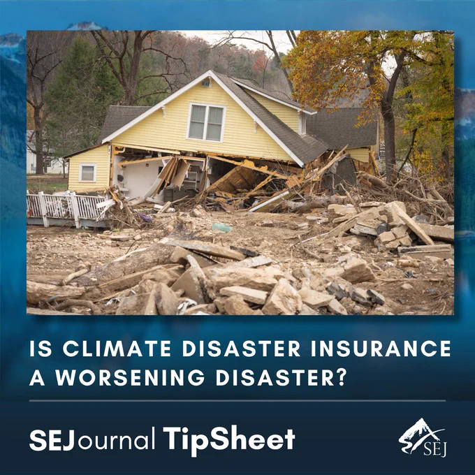 Graphic promoting an SEJournal TipSheet titled “Is Climate Disaster Insurance a Worsening Disaster?” The image features a yellow house heavily damaged by flooding, with debris, broken structures, and mud covering the foreground. The headline appears in large white text against a blue background. At the bottom, the graphic includes the SEJournal TipSheet branding and the Society of Environmental Journalists (SEJ) logo.
