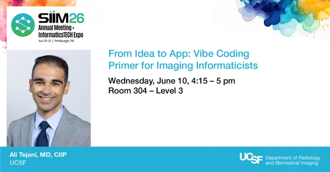 This image is a digital flyer for the SIIM 2026 Annual Meeting and Informatics Tech Expo in Pittsburgh, PA. It includes details for a session titled "From Idea to App: Vibe Coding Primer for Imaging Informaticists," scheduled for Wednesday, June 10, from 4:15 to 5 pm in Room 304 - Level 3. The flyer features an image of a person in professional attire, identified as Ali Tejani, MD, CIIP, affiliated with UCSF. The UCSF Department of Radiology and Biomedical Imaging logo is present in the bottom right corner. The design includes abstract blue and colorful shapes in the top right corner.