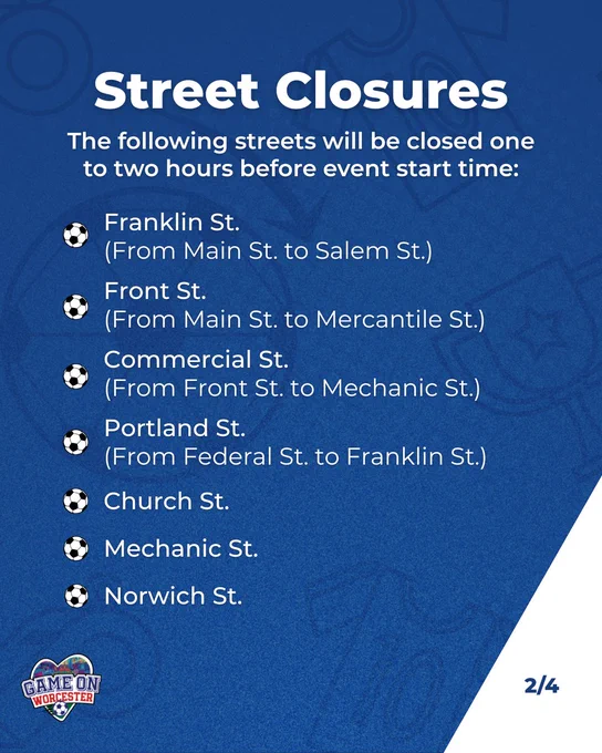 Graphic with text saying:

Street Closures
The following streets will be closed one to two hours before event start time:

Franklin St.
(From Main St. to Salem St.)

Front St.
(From Main St. to Mercantile St.)

Commercial St.
(From Front St. to Mechanic St.)

Portland St.
(From Federal St. to Franklin St.)

Church St.

Mechanic St.

Norwich St.