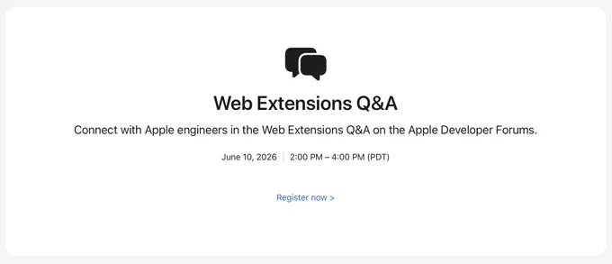 Web Extensions Q&A
Connect with Apple engineers in the Web Extensions Q&A on the Apple Developer Forums.
June 10, 2026 2:00 PM - 4:00 PM (PDT)
Register now >