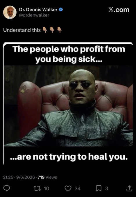 Dr. Dennis Walker
@drdenwalker

Understand this
The people who profit from you being sick...
...are not trying to heal you.
21:25 • 9/6/2026 • 719 Views