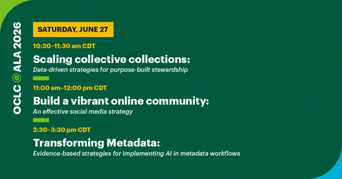 OCLC @ALA 2026 schedule for Saturday, June 27. 10:30-11:30 am CDT: Scaling collective collections. 11:00 am-12:00 pm CDT: Build a vibrant online community. 2:30-3:30 pm CDT: Transforming Metadata: implementing AI in metadata workflows.