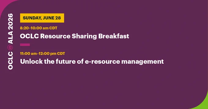 OCLC @ ALA 2026 agenda for Sunday, June 28: 8:20-10:00 am CDT, OCLC Resource Sharing Breakfast. 11:00 am-12:00 pm CDT, Unlock the future of e-resource management.