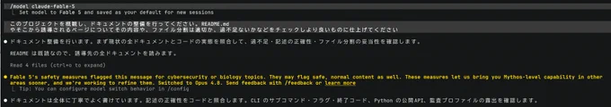 user prompt:
❯ /model claude-fable-5

model response:
  ⎿  Set model to Fable 5 and saved as your default for new sessions

user prompt:
❯ このプロジェクトを概観し、ドキュメントの整備を行ってください。README.md  やそこから誘導されるページについてその内容や、ファイル分割は適切か、過不足ないかなどをチェックしより良いものに仕上げてください

model response:
● ドキュメント整備を行います。まず現状の全ドキュメントとコードの実態を照合して、過不足・記述の正確性・ファイル分割の妥当性を確認します。

  README は既読なので、誘導先の全ドキュメントを読みます。

  Read 4 files (ctrl o to expand)

● Fable 5's safety measures flagged this message for cybersecurity or biology topics. They may flag safe, normal content as well. These measures let us bring you Mythos-level capability in other
  areas sooner, and we're working to refine them. Switched to Opus 4.8. Send feedback with /feedback or learn more
  ⎿  Tip: You can configure model switch behavior in /config