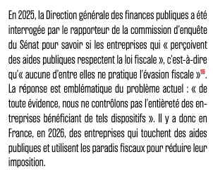 Il y a donc en France, en 2026, des entreprises qui touchent des aides
publiques et utilisent les paradis fiscaux pour réduire leur imposition