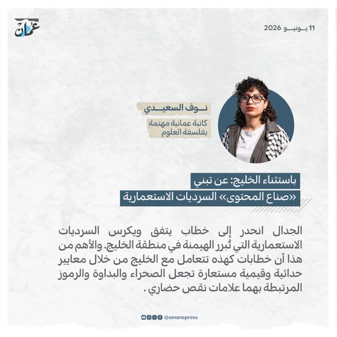باستثناء الخليج: عن تبني «صناع المحتوى» السرديات الاستعمارية ...  الجدال انحدر إلى خطاب يتفق ويكرس السرديات الاستعمارية التي تُبرر الهيمنة في منطقة الخليج. والأهم من هذا أن خطابات كهذه تتعامل مع الخليج من خلال معايير حداثية وقيمية مستعارة تجعل الصحراء والبداوة والرموز المرتبطة بهما علامات نقص حضاري .