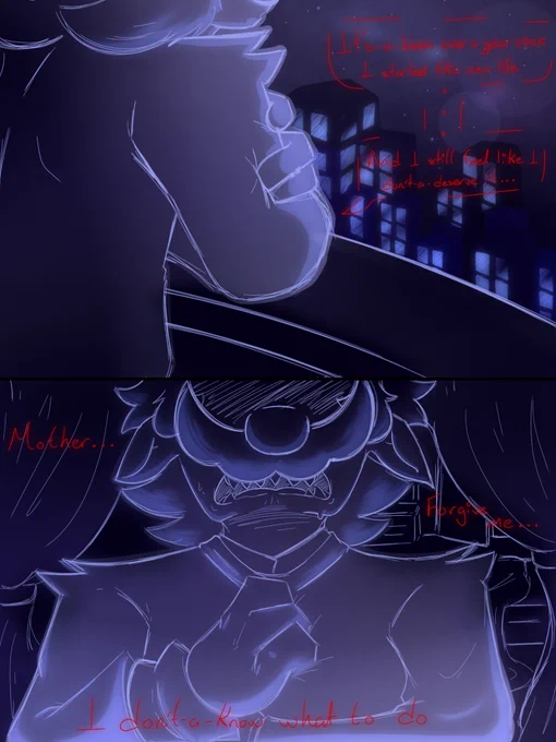 "It's-a-been over a year since I started this new life... And I still feel like I don't-a-deserve it..."

"Mother... Forgive me... I don't-a-know what to do..."
