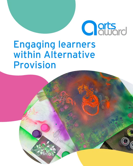 A white background with pink, blue and yellow bubbles. There is a photo of a piece of artwork surrounded by paints, sketch paper and reference photos. The text says 'Engaging learners within Alternative Provision'. The Arts Award logo is int he top right hand corner.