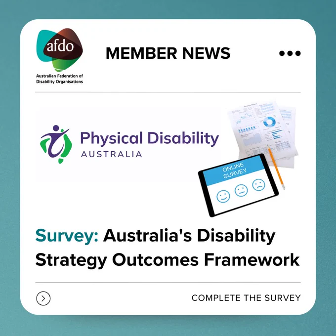AFDO-branded social media graphic labelled “Member News”. It features the Physical Disability Australia logo and images of survey materials. Text reads: “Survey: Australia’s Disability Strategy Outcomes Framework” with a call to action: “Complete the survey.”