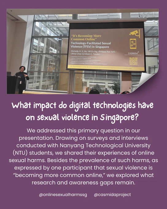 Dr Michelle Ho in front of a presentation slide titled "'It's Becoming More Common Online:' Technology-Facilitated Sexual violence in Singapore" 

Image is captioned:
What impact do digital technologies have on sexual violence in Singapore? We addressed this primary question in our presentation. Drawing on surveys and interviews conducted with Nanyang Technological University (NTU) students, we shared their experiences of online sexual harms. Besides the prevalence of such harms, as expressed by one participant that sexual violence is "becoming more common online," we explored what research and awareness gaps remain.