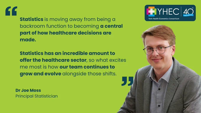 Graphic in green and blue. There is a headshot of Joe Moss. "Statistics is moving away from being a backroom function to becoming a central part of how healthcare decisions are made. Statistics has an incredible amount to offer the healthcare sector, so what excites me most is how our team continues to grow and evolve alongside those shifts. Dr Joe Moss, Principal Statistician. The YHEC 40th anniversary logo is in the top right hand corner.