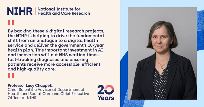 Quote card of NIHR CEO Prof Lucy Chappell saying "By backing these 6 digital research projects, the NIHR is helping to drive the fundamental shift from an analogue to a digital health service and deliver the government’s 10-year health plan.
“This important investment in AI and innovation will cut NHS waiting times, fast-tracking diagnoses and ensuring patients receive more accessible, efficient, and high-quality care."
