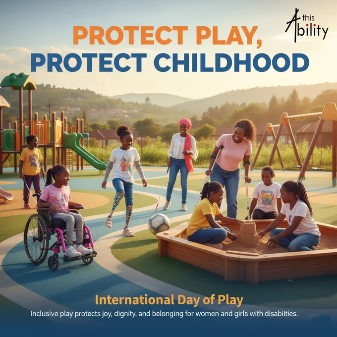 This poster promotes inclusive play as a vital part of childhood, showing a group of children, including girls with disabilities, enjoying a playground together in a warm and joyful setting. Its bold headline, "Protect Play, Protect Childhood," emphasizes that every child deserves safe, accessible, and meaningful opportunities to play. The image highlights diversity, happiness, and belonging, while the message at the bottom connects the theme to the International Day of Play, stressing that inclusive play protects joy, dignity, and belonging for women and girls with disabilities. Overall, the poster is a powerful call to create spaces where all children can participate, connect, and thrive.