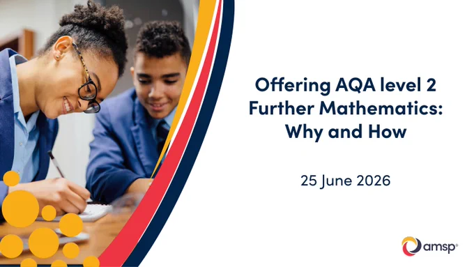 Promotional graphic featuring two students in school uniform working together at a desk, writing in a notebook on the left side. The photo is partly overlaid with bold curved design bands in navy, red, and yellow, plus yellow circular accents clustered at the bottom.
On the right,the title reads “Offering AQA Level 2 Further Mathematics: Why and How” in large dark-blue text, with the date “25 June 2026” beneath. The AMSP logo appears in the bottom-right corner.