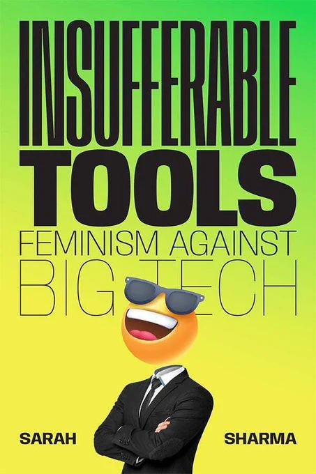 Cover of Insufferable Tools: Feminism Against Big Tech by Sarah Sharma. The cover features an emoji face on the body of a man in a suit. The emoji is wearing sunglasses and laughing. The background fades from bright green to yellow. All text is black, all-caps, and sans-serif. The main title spans the top half of the cover, and the subtitle is below it. The author's name is at the bottom on either side of the suit.
