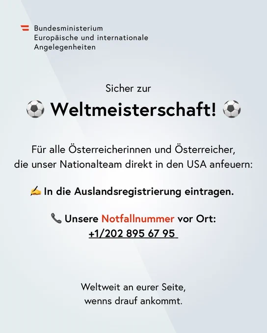 Österreicherinnen und Österreicher, die zur Fußball-WM in die USA fahren, werden über die Auslandsregistrierung beim BMEIA und die 24-Stunden-Hotline für Notfälle informiert: 

- https://auslandsregistrierung.bmeia.gv.at/
-  1/202 895 67 95